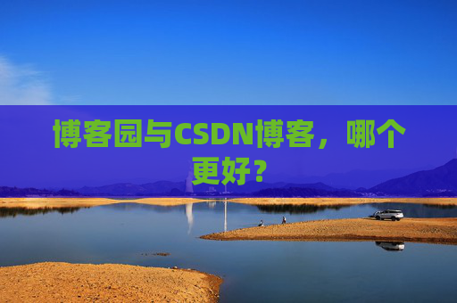博客园与CSDN博客，哪个更好？