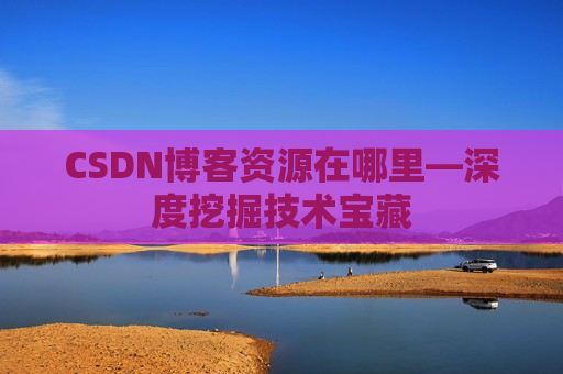 CSDN博客资源在哪里—深度挖掘技术宝藏